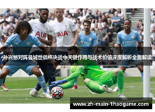 孙兴慜对阵曼城世俱杯决战中关键作用与战术价值深度解析全面解读