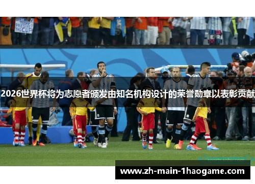 2026世界杯将为志愿者颁发由知名机构设计的荣誉勋章以表彰贡献