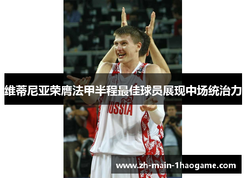 维蒂尼亚荣膺法甲半程最佳球员展现中场统治力