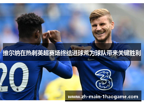 维尔纳在热刺英超赛场终结进球荒为球队带来关键胜利