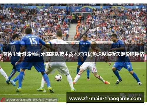 莫德里奇对阵葡萄牙国家队技术战术对位优势深度解析关键影响评估