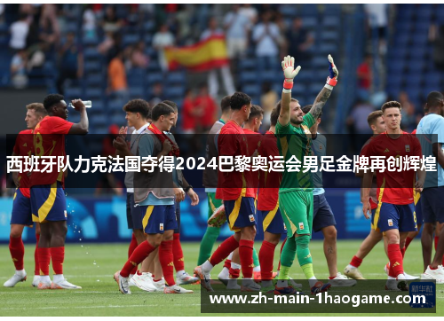 西班牙队力克法国夺得2024巴黎奥运会男足金牌再创辉煌
