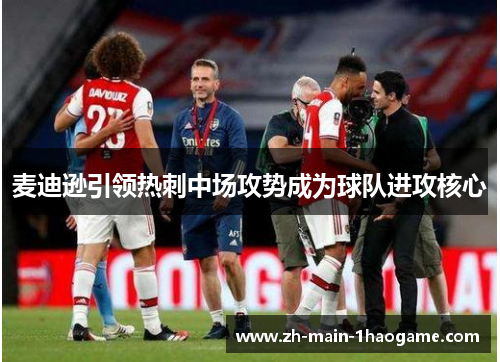 麦迪逊引领热刺中场攻势成为球队进攻核心