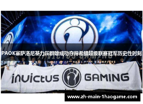 PAOK塞萨洛尼基力压群雄成功夺得希腊超级联赛冠军历史性时刻